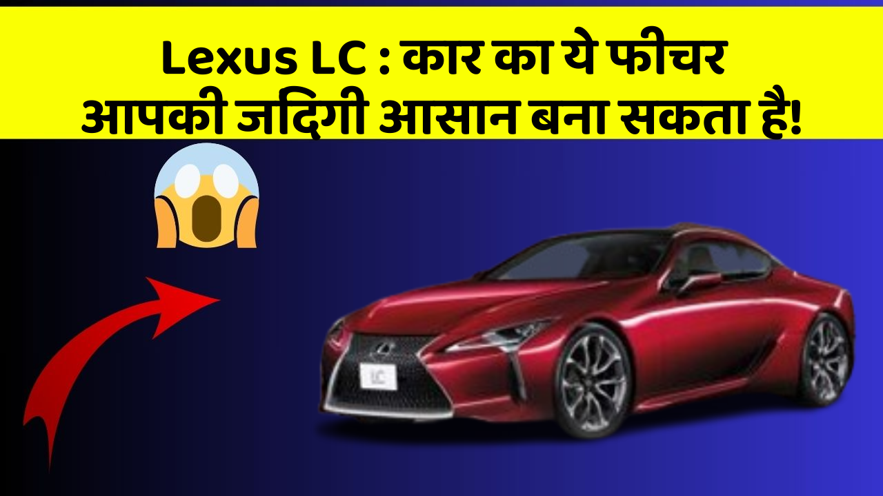 Lexus LC : कार का ये फीचर आपकी जिंदगी आसान बना सकता है!