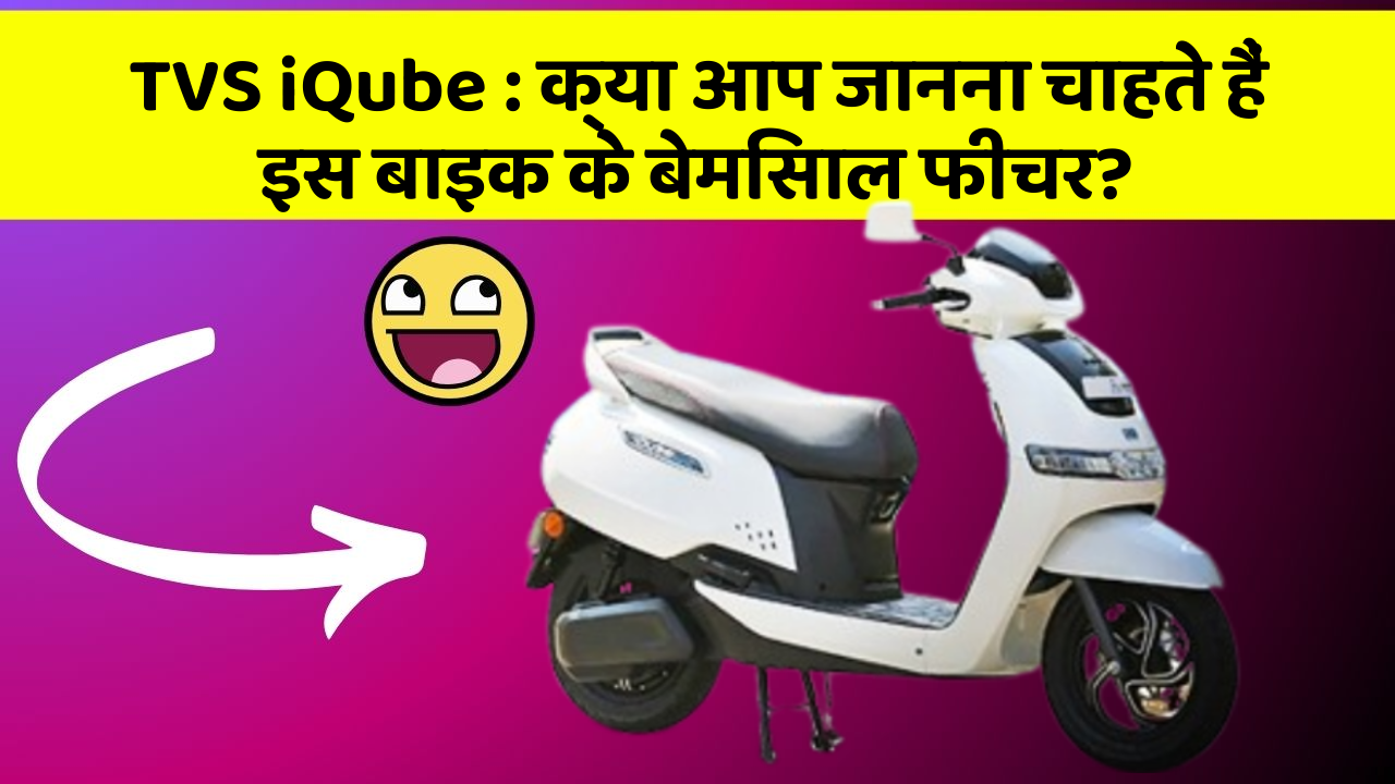 TVS iQube : क्या आप जानना चाहते हैं इस बाइक के बेमिसाल फीचर?