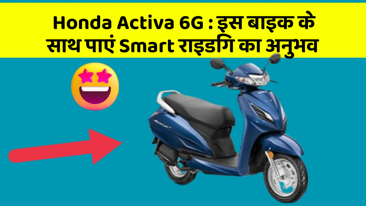 Honda Activa 6G: इस बाइक के साथ पाएं Smart राइडिंग का अनुभव