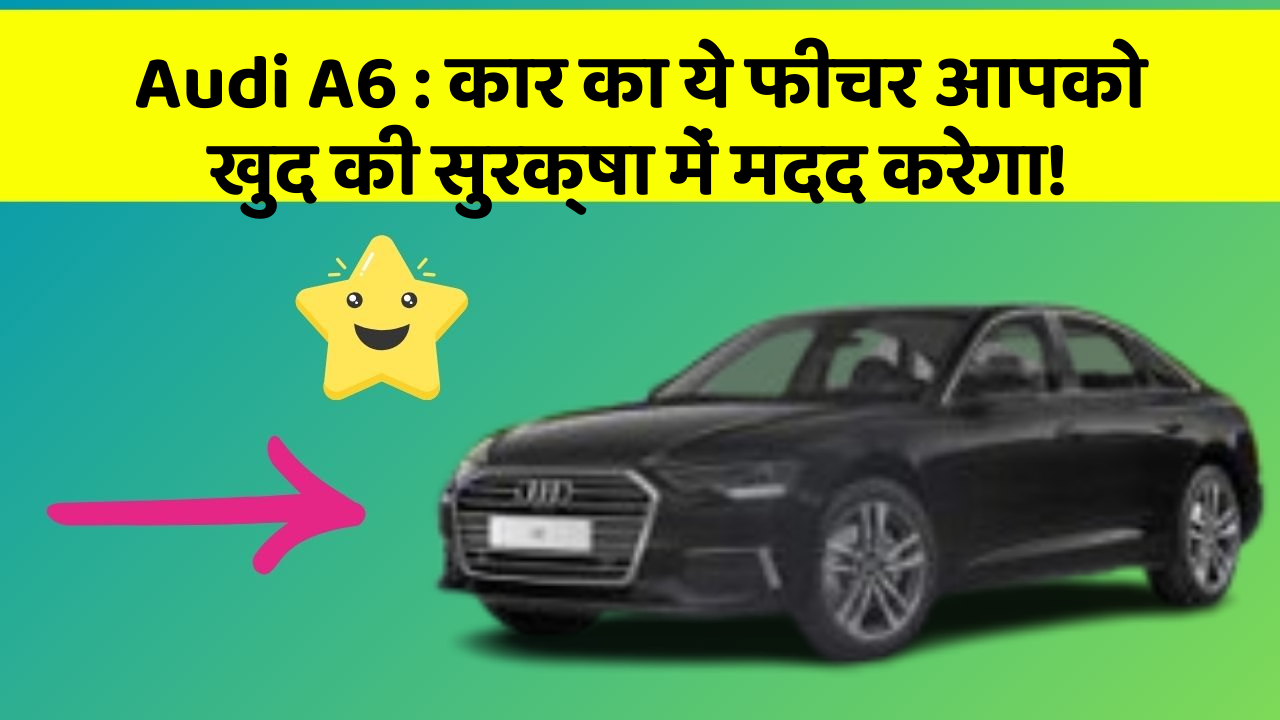 Audi A6: कार का ये फीचर आपको खुद की सुरक्षा में मदद करेगा!
