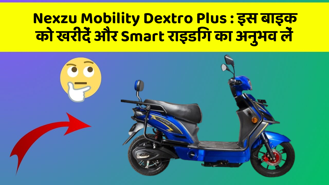 Nexzu Mobility Dextro Plus : इस बाइक को खरीदें और Smart राइडिंग का अनुभव लें