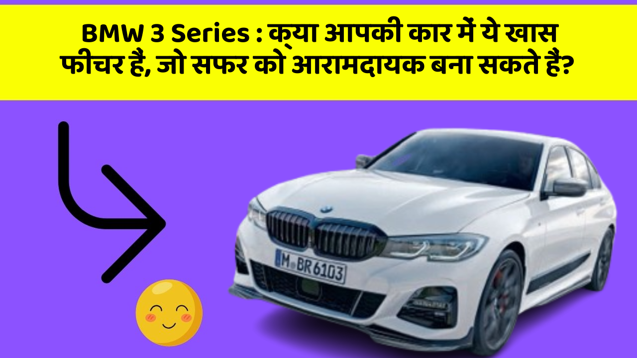 BMW 3 Series : क्या आपकी कार में ये खास फीचर हैं, जो सफर को आरामदायक बना सकते हैं?