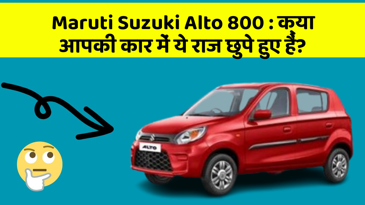 Maruti Suzuki Alto 800: क्या आपकी कार में ये राज छुपे हुए हैं?