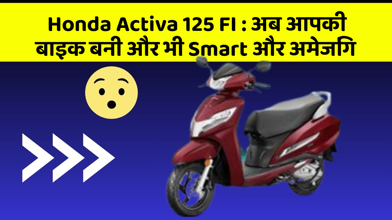 Honda Activa 125 FI: अब आपकी बाइक बनी और भी Smart और अमेजिंग