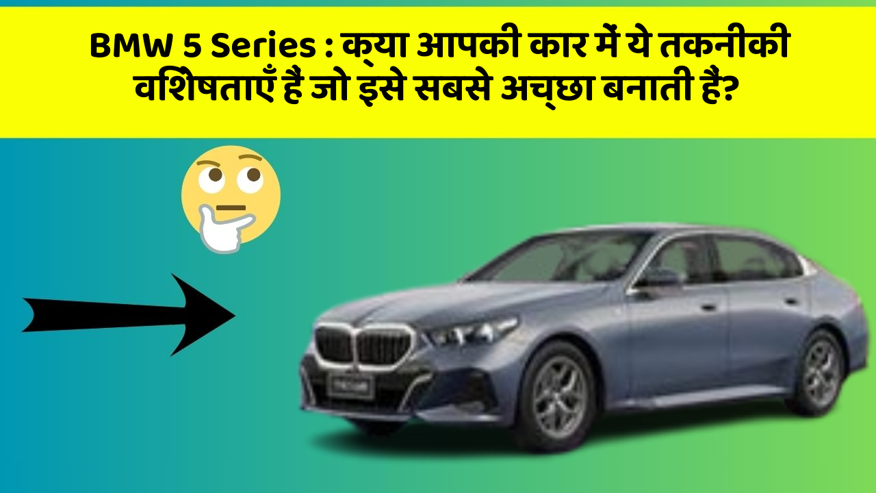BMW 5 Series : क्या आपकी कार में ये तकनीकी विशेषताएँ हैं जो इसे सबसे अच्छा बनाती हैं?