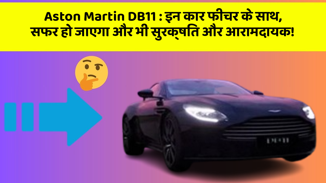 Aston Martin DB11 : इन कार फीचर के साथ, सफर हो जाएगा और भी सुरक्षित और आरामदायक!