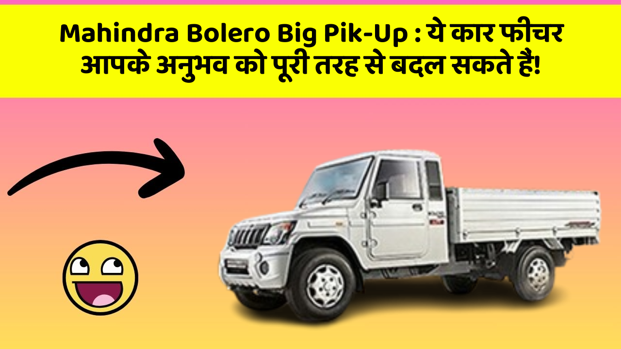 Mahindra Bolero Big Pik-Up: ये कार फीचर आपके अनुभव को पूरी तरह से बदल सकते हैं!