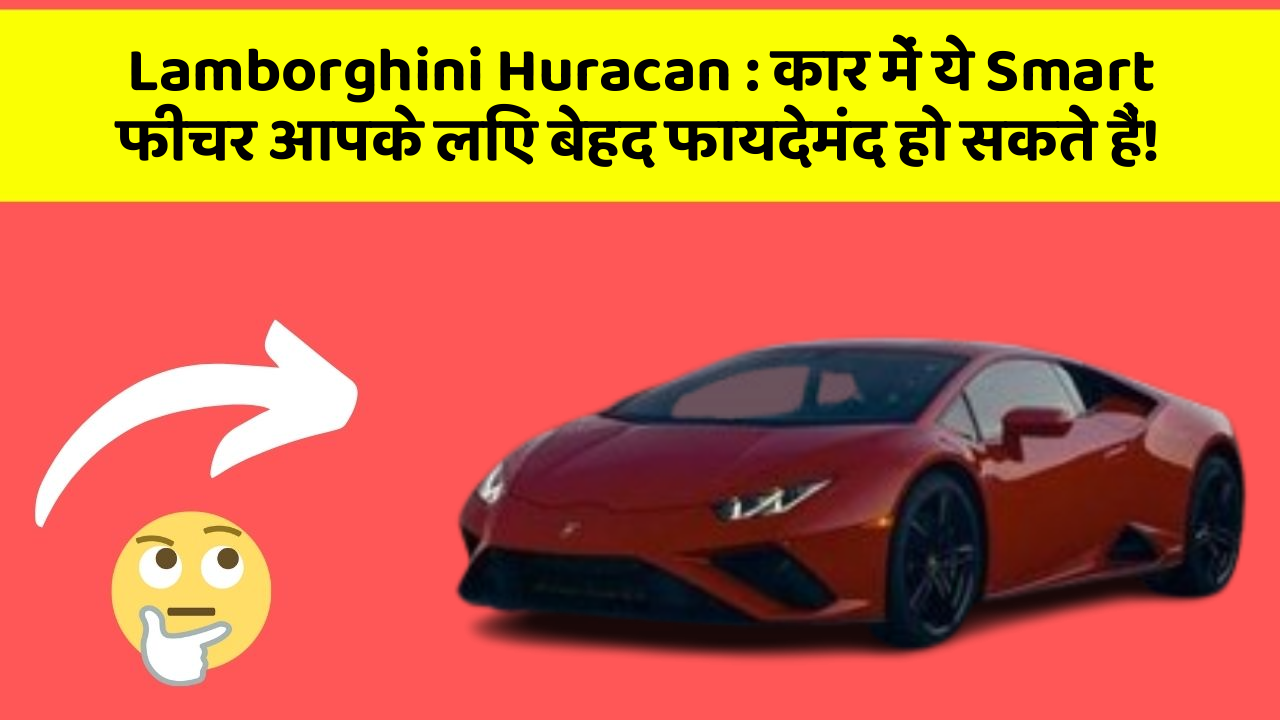 Lamborghini Huracan: कार में ये Smart फीचर आपके लिए बेहद फायदेमंद हो सकते हैं!