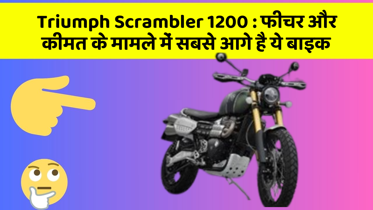 Triumph Scrambler 1200 : फीचर और कीमत के मामले में सबसे आगे है ये बाइक