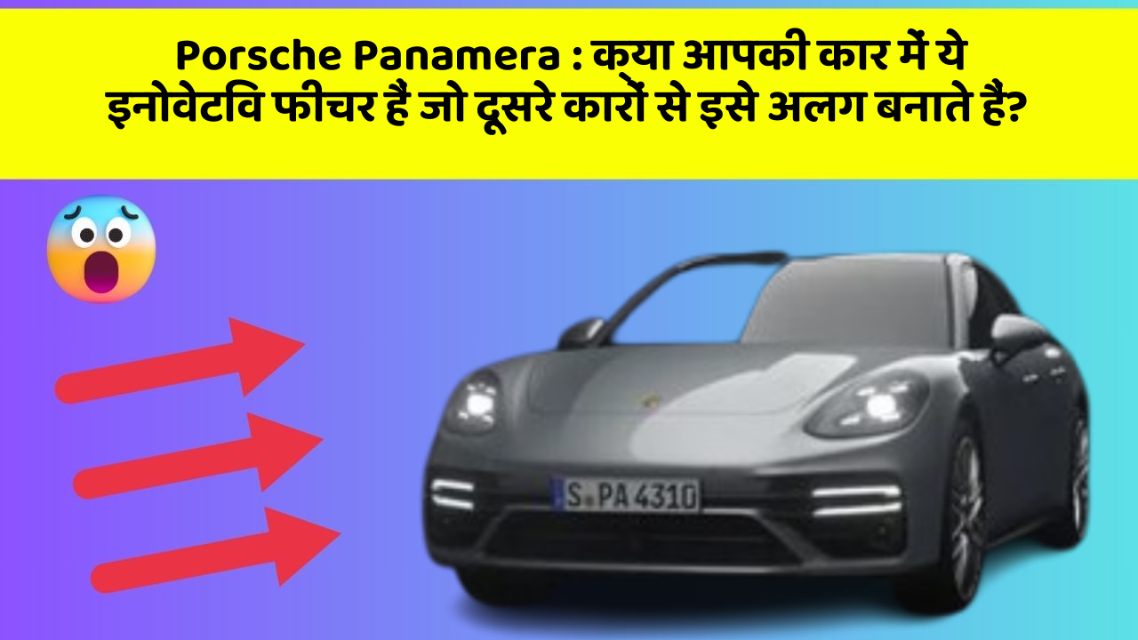Porsche Panamera: क्या आपकी कार में ये इनोवेटिव फीचर हैं जो दूसरे कारों से इसे अलग बनाते हैं?