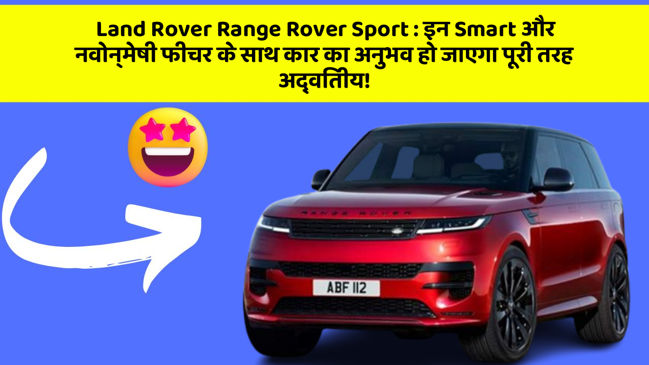 Land Rover Range Rover Sport:इन Smart और नवोन्मेषी फीचर के साथ कार का अनुभव हो जाएगा पूरी तरह अद्वितीय!