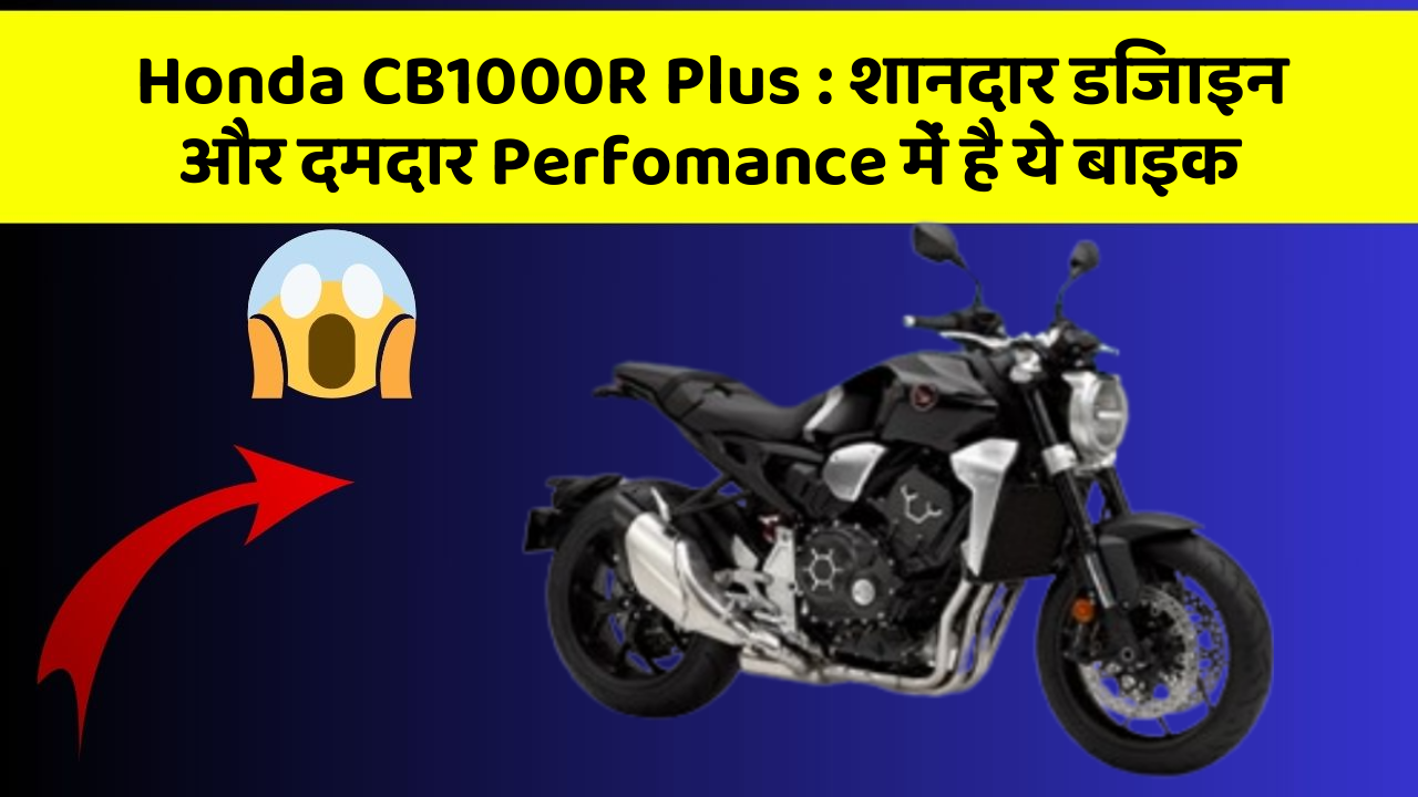 Honda CB1000R Plus: शानदार डिजाइन और दमदार Perfomance में है ये बाइक