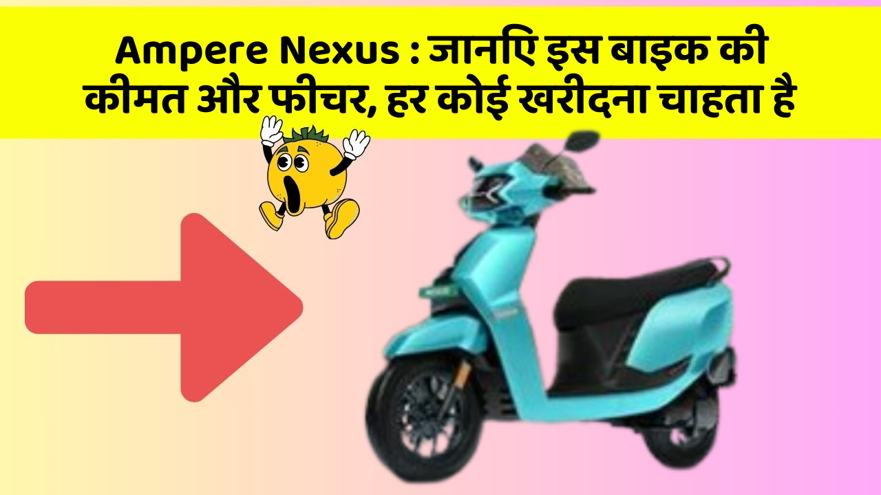 Ampere Nexus: जानिए इस बाइक की कीमत और फीचर, हर कोई खरीदना चाहता है