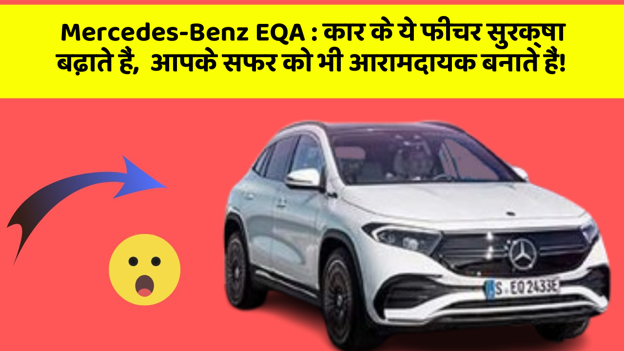 Mercedes-Benz EQA : कार के ये फीचर सुरक्षा बढ़ाते हैं,  आपके सफर को भी आरामदायक बनाते हैं!