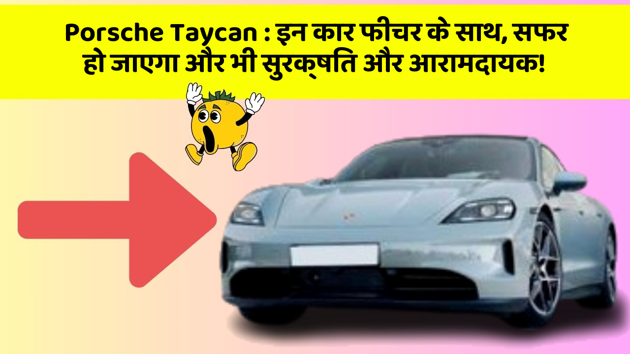 Porsche Taycan:इन कार फीचर के साथ, सफर हो जाएगा और भी सुरक्षित और आरामदायक!