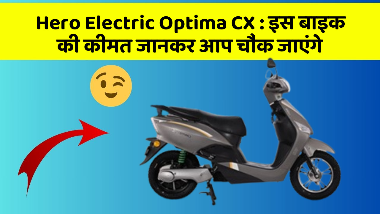 Hero Electric Optima CX : इस बाइक की कीमत जानकर आप चौंक जाएंगे