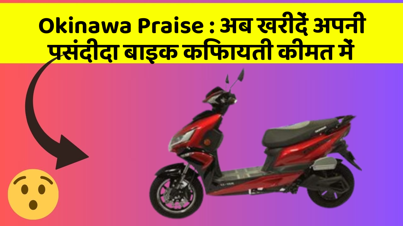 Okinawa Praise: अब खरीदें अपनी पसंदीदा बाइक किफायती कीमत में
