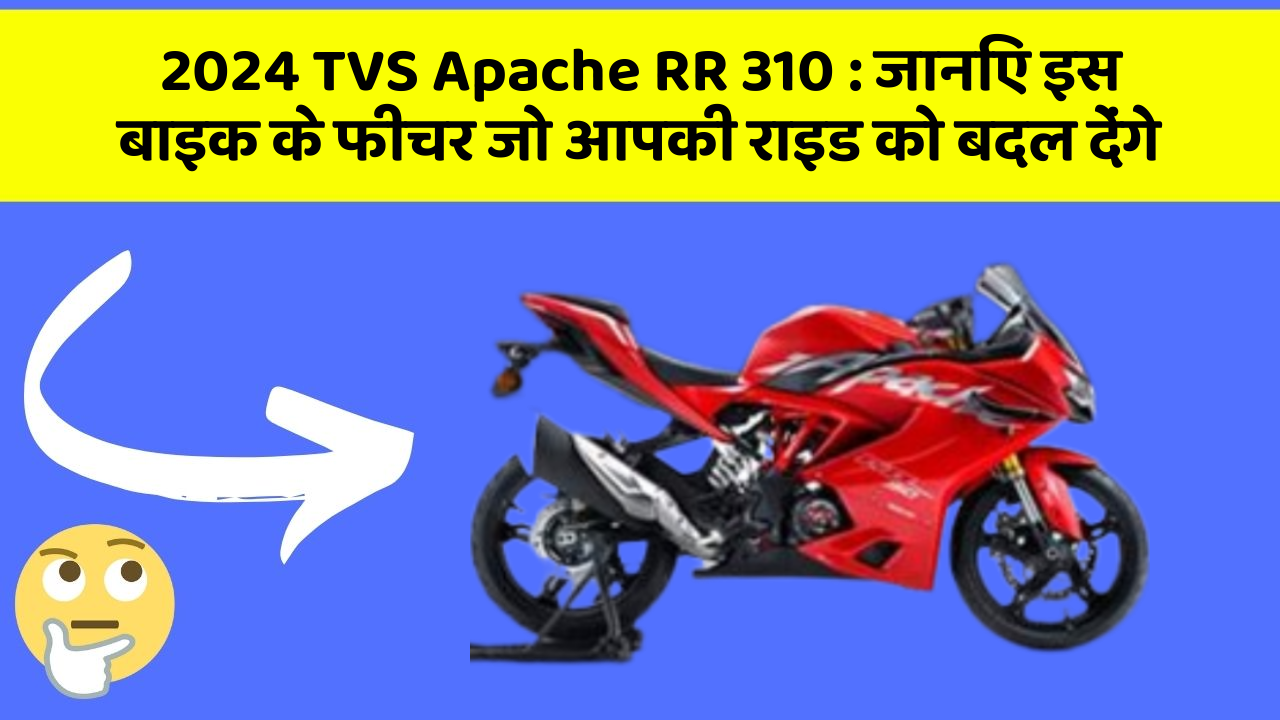 2024 TVS Apache RR 310: जानिए इस बाइक के फीचर जो आपकी राइड को बदल देंगे