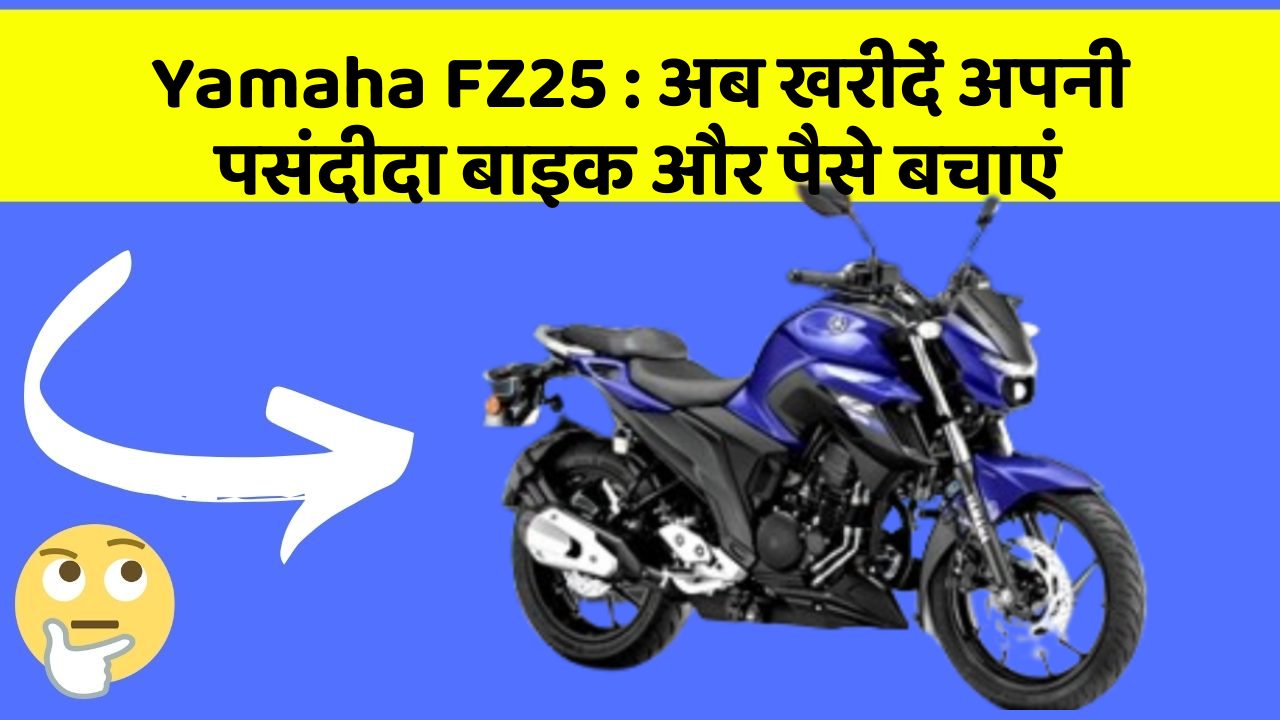 Yamaha FZ25 : अब खरीदें अपनी पसंदीदा बाइक और पैसे बचाएं