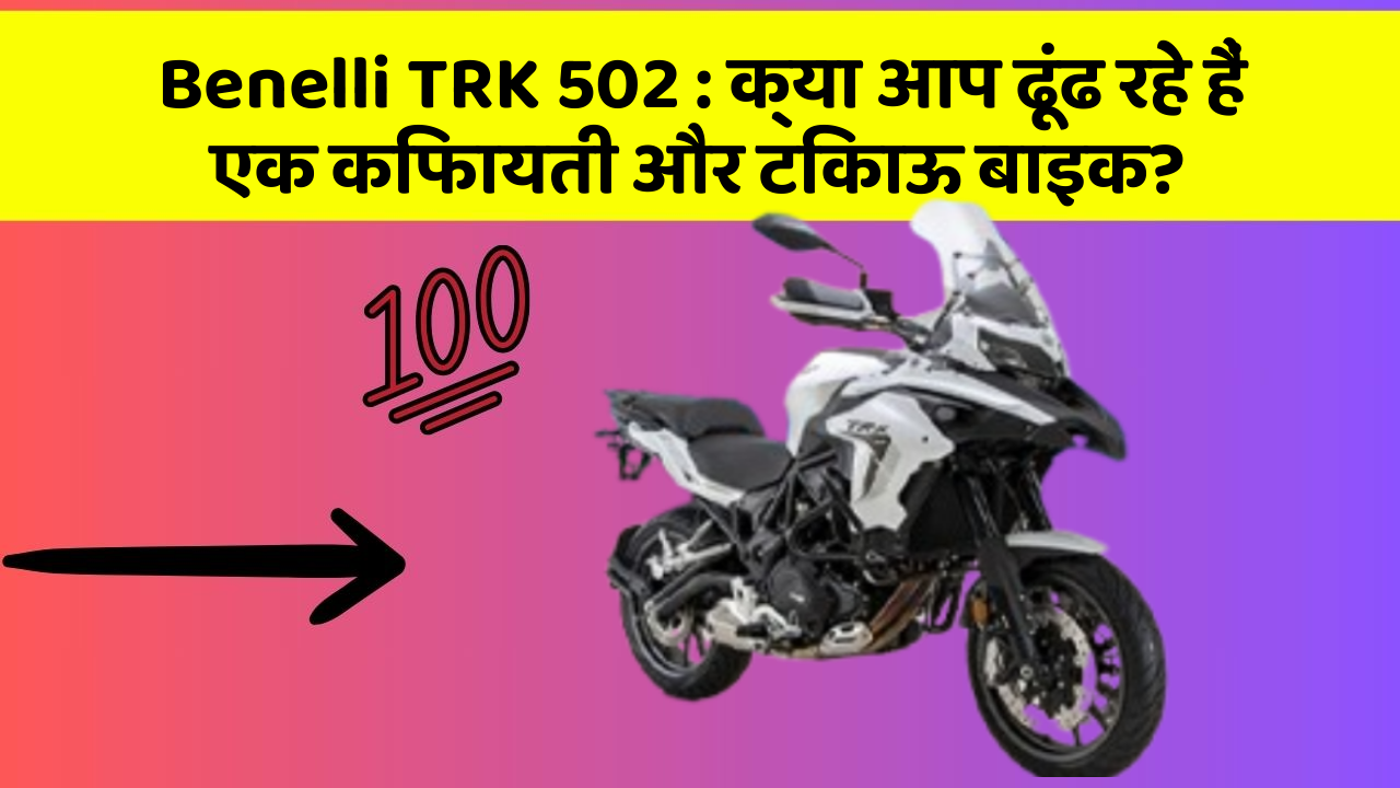Benelli TRK 502 : क्या आप ढूंढ रहे हैं एक किफायती और टिकाऊ बाइक?