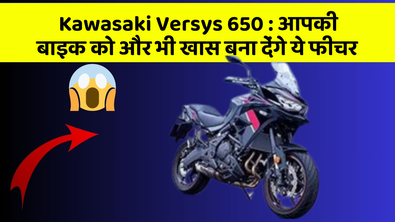 Kawasaki Versys 650 : आपकी बाइक को और भी खास बना देंगे ये फीचर