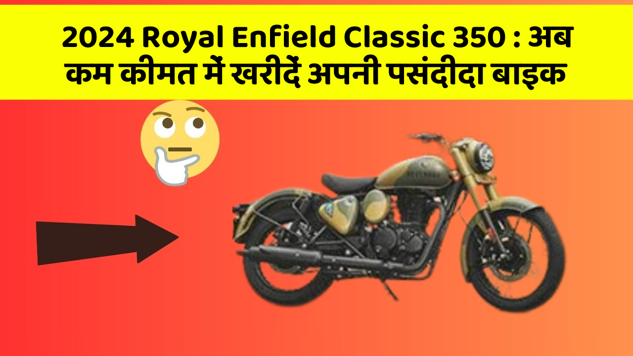 2024 Royal Enfield Classic 350 : अब कम कीमत में खरीदें अपनी पसंदीदा बाइक