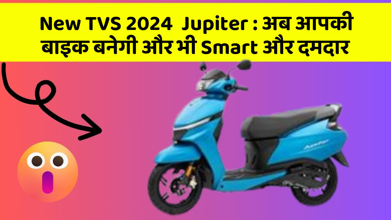 New TVS 2024  Jupiter: अब आपकी बाइक बनेगी और भी Smart और दमदार