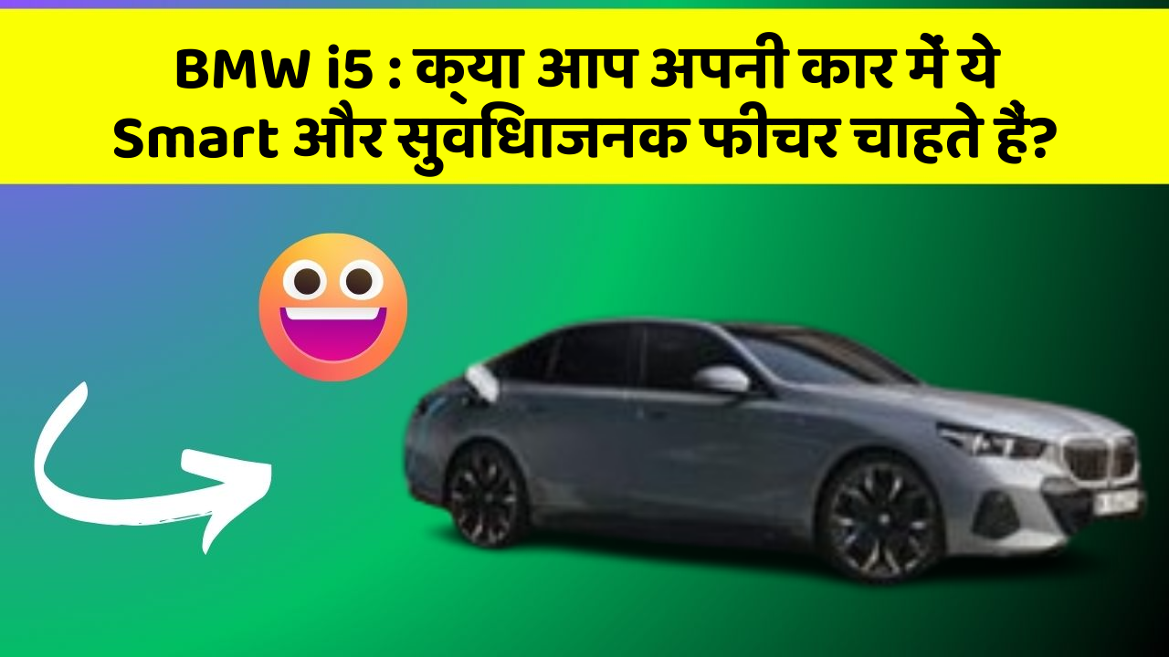 BMW i5 : क्या आप अपनी कार में ये Smart और सुविधाजनक फीचर चाहते हैं?