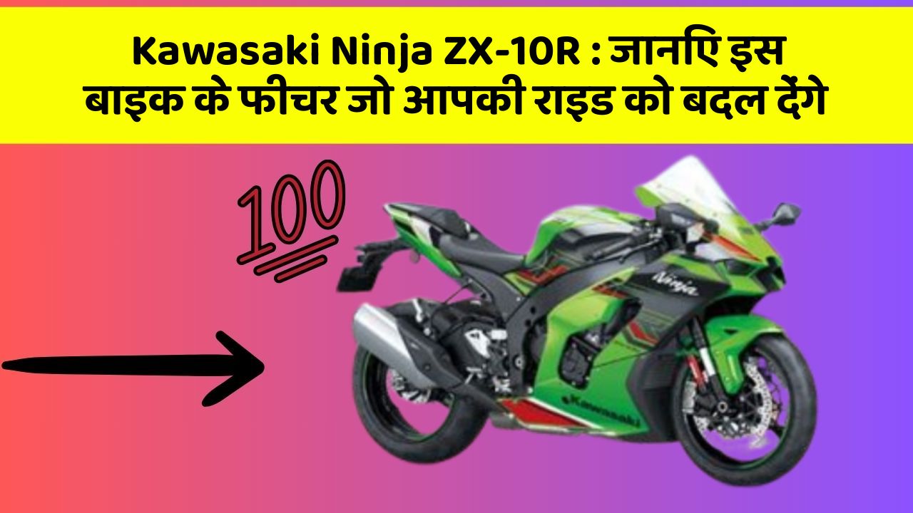 Kawasaki Ninja ZX-10R: जानिए इस बाइक के फीचर जो आपकी राइड को बदल देंगे