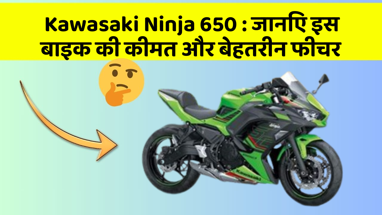 Kawasaki Ninja 650: जानिए इस बाइक की कीमत और बेहतरीन फीचर