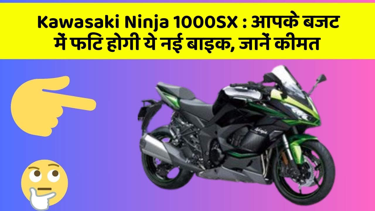 Kawasaki Ninja 1000SX: आपके बजट में फिट होगी ये नई बाइक, जानें कीमत