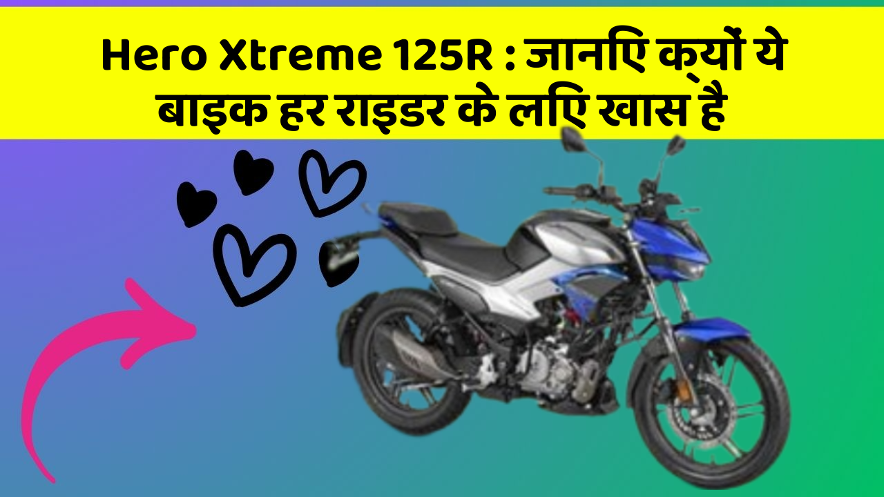 Hero Xtreme 125R: जानिए क्यों ये बाइक हर राइडर के लिए खास है