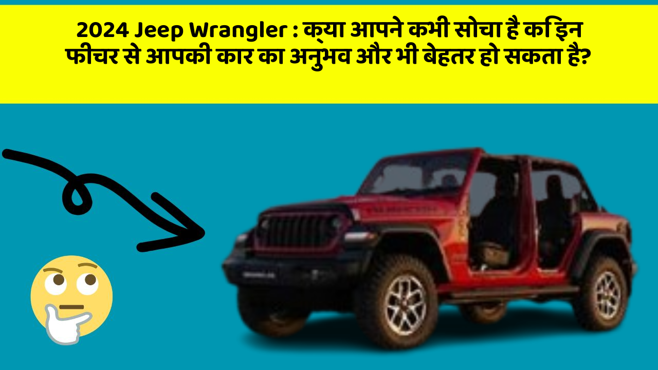2024 Jeep Wrangler: क्या आपने कभी सोचा है कि इन फीचर से आपकी कार का अनुभव और भी बेहतर हो सकता है?