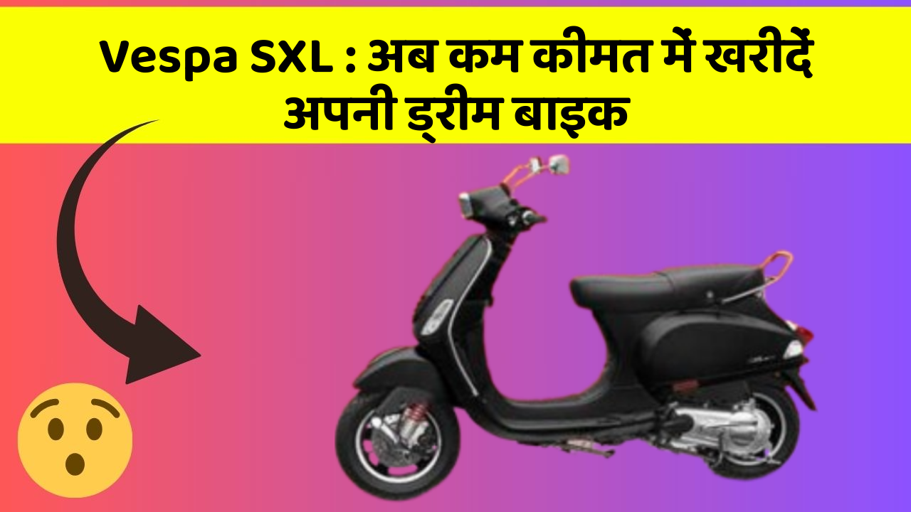 Vespa SXL: अब कम कीमत में खरीदें अपनी ड्रीम बाइक