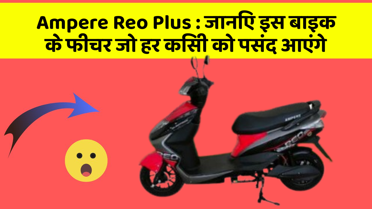 Ampere Reo Plus: जानिए इस बाइक के फीचर जो हर किसी को पसंद आएंगे