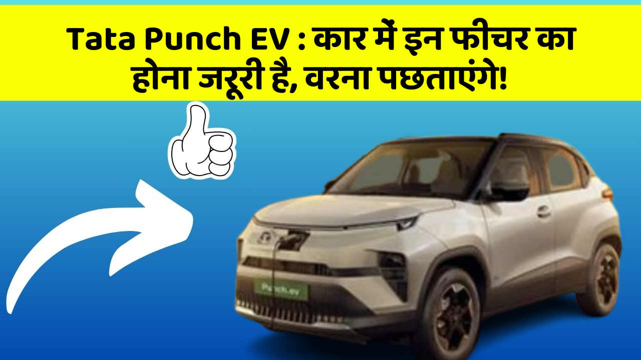Tata Punch EV: कार में इन फीचर का होना जरूरी है, वरना पछताएंगे!