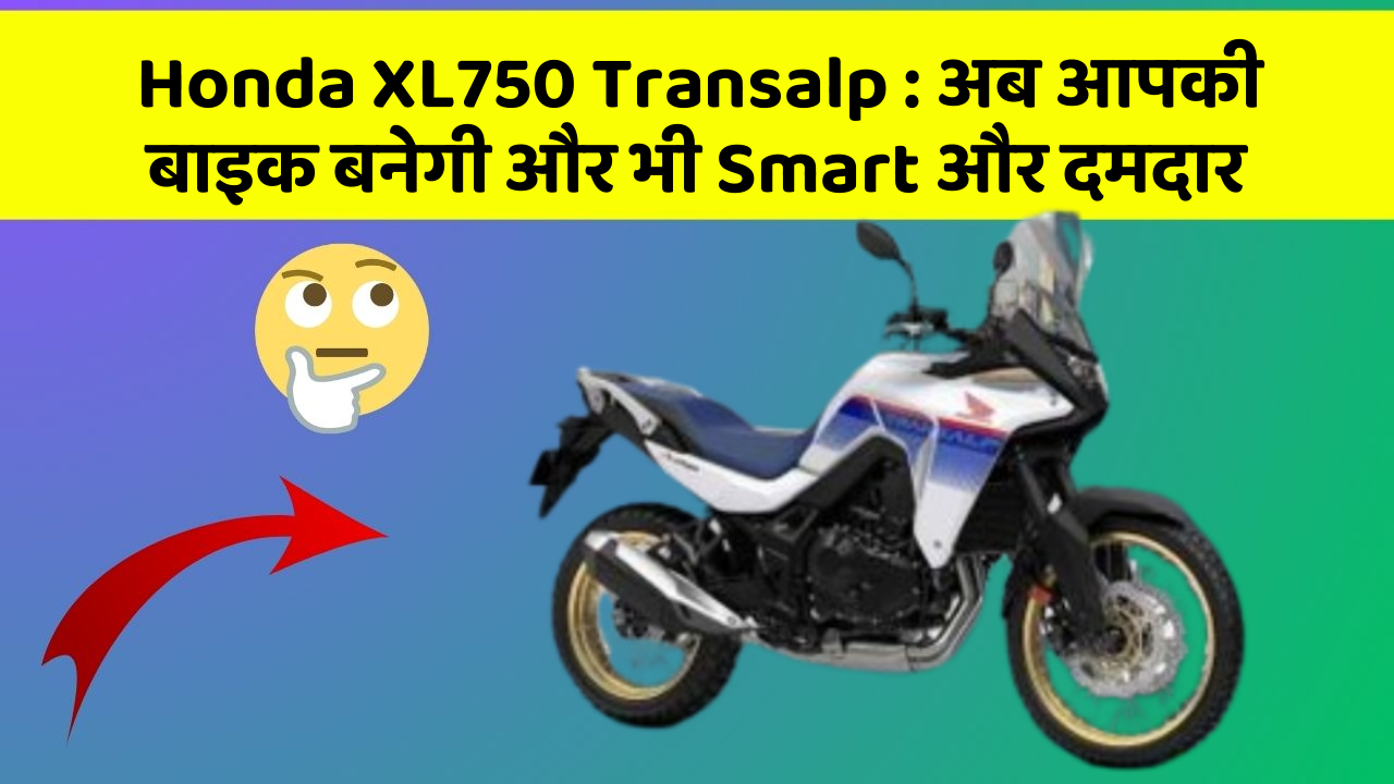 Honda XL750 Transalp : अब आपकी बाइक बनेगी और भी Smart और दमदार