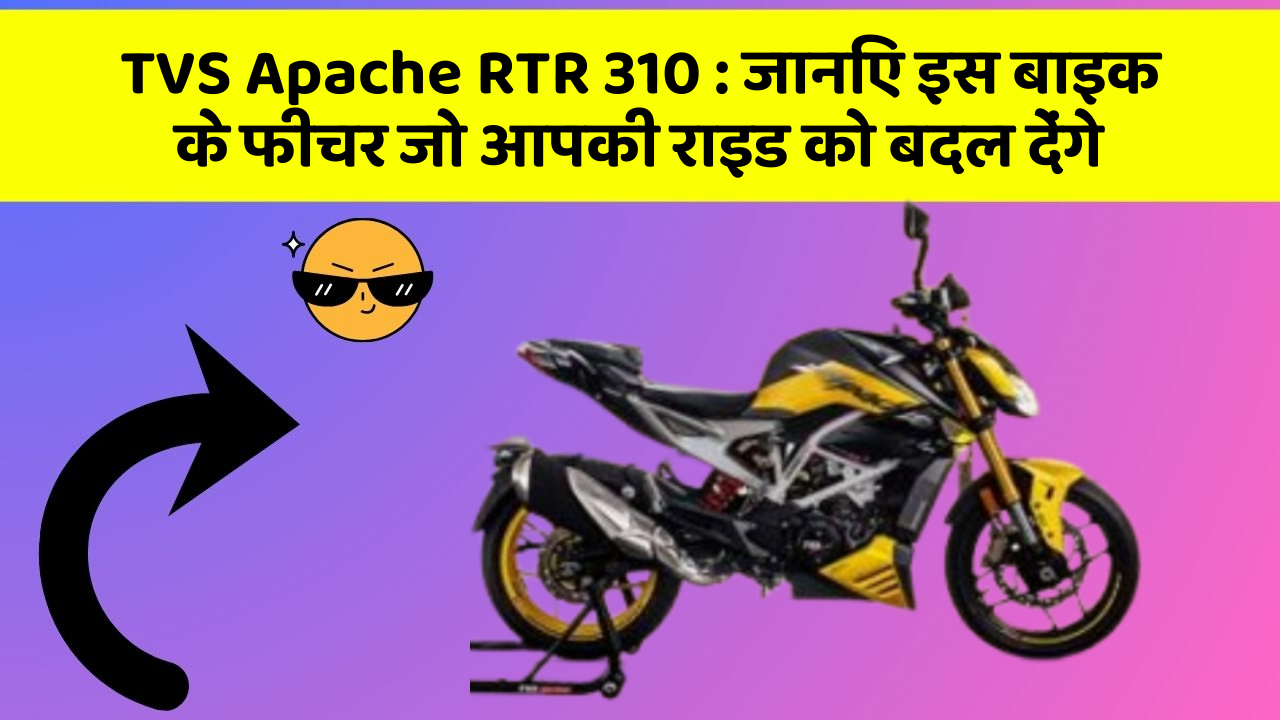 TVS Apache RTR 310: जानिए इस बाइक के फीचर जो आपकी राइड को बदल देंगे