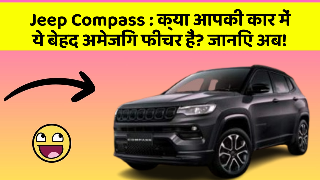Jeep Compass: क्या आपकी कार में ये बेहद अमेजिंग फीचर हैं? जानिए अब!