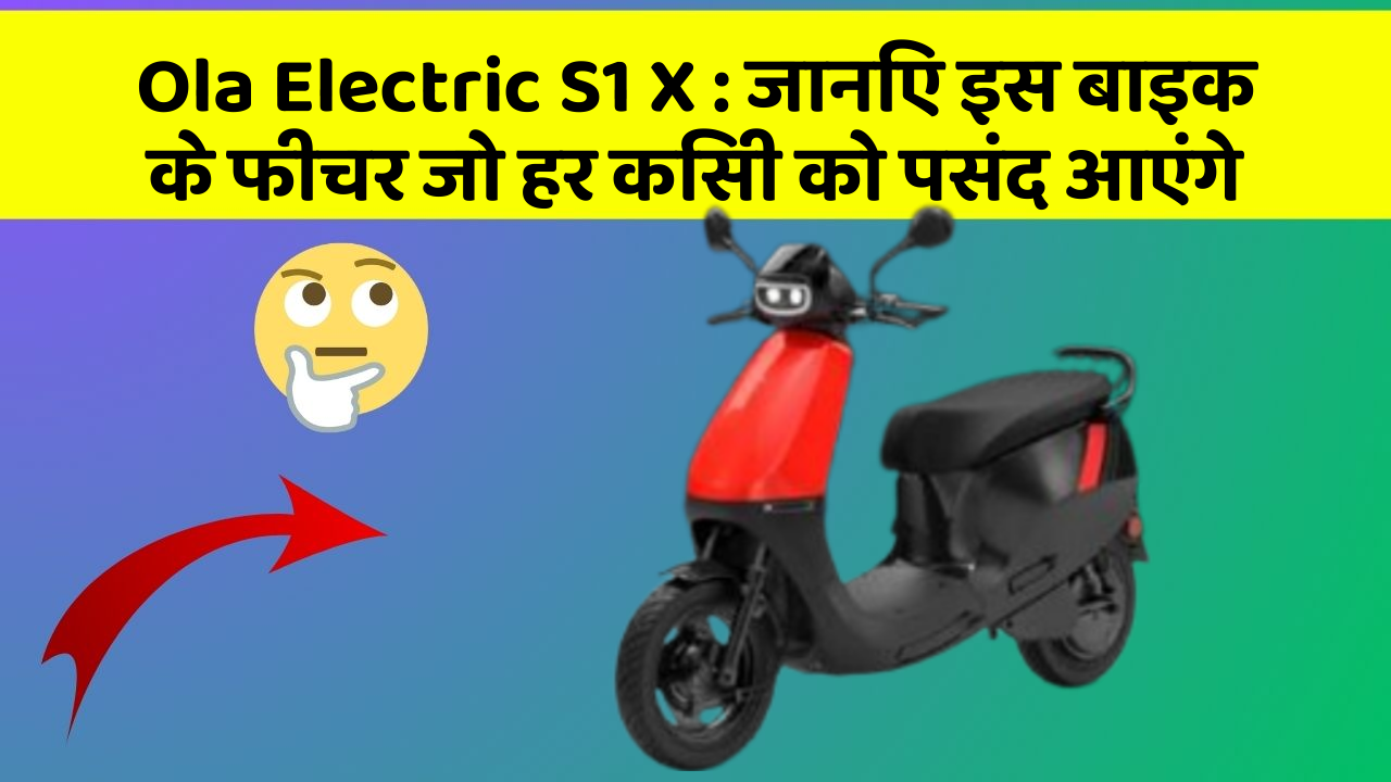 Ola Electric S1 X: जानिए इस बाइक के फीचर जो हर किसी को पसंद आएंगे