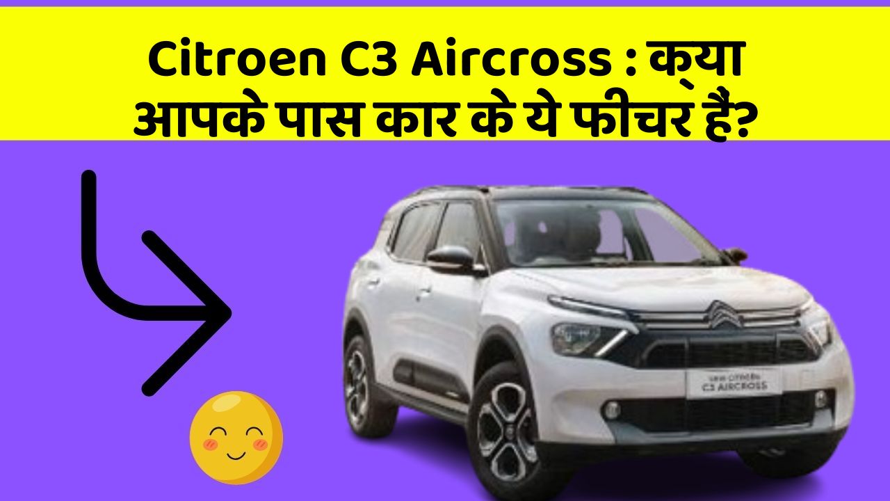 Citroen C3 Aircross: क्या आपके पास कार के ये फीचर हैं?