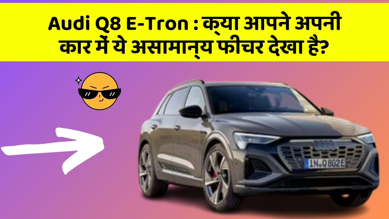 Audi Q8 E-Tron : क्या आपने अपनी कार में ये असामान्य फीचर देखा है?