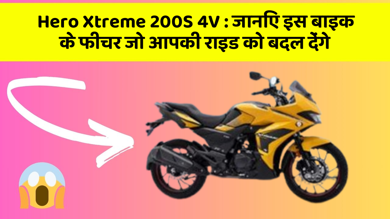 Hero Xtreme 200S 4V: जानिए इस बाइक के फीचर जो आपकी राइड को बदल देंगे