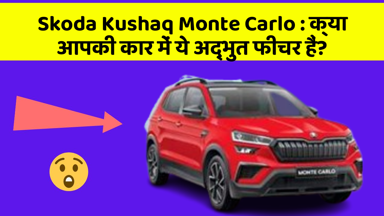 Skoda Kushaq Monte Carlo : क्या आपकी कार में ये अद्भुत फीचर हैं?