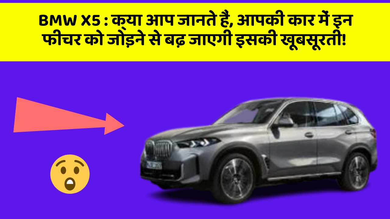 BMW X5: क्या आप जानते हैं, आपकी कार में इन फीचर को जोड़ने से बढ़ जाएगी इसकी खूबसूरती!