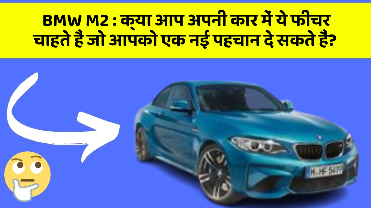 BMW M2: क्या आप अपनी कार में ये फीचर चाहते हैं जो आपको एक नई पहचान दे सकते हैं?