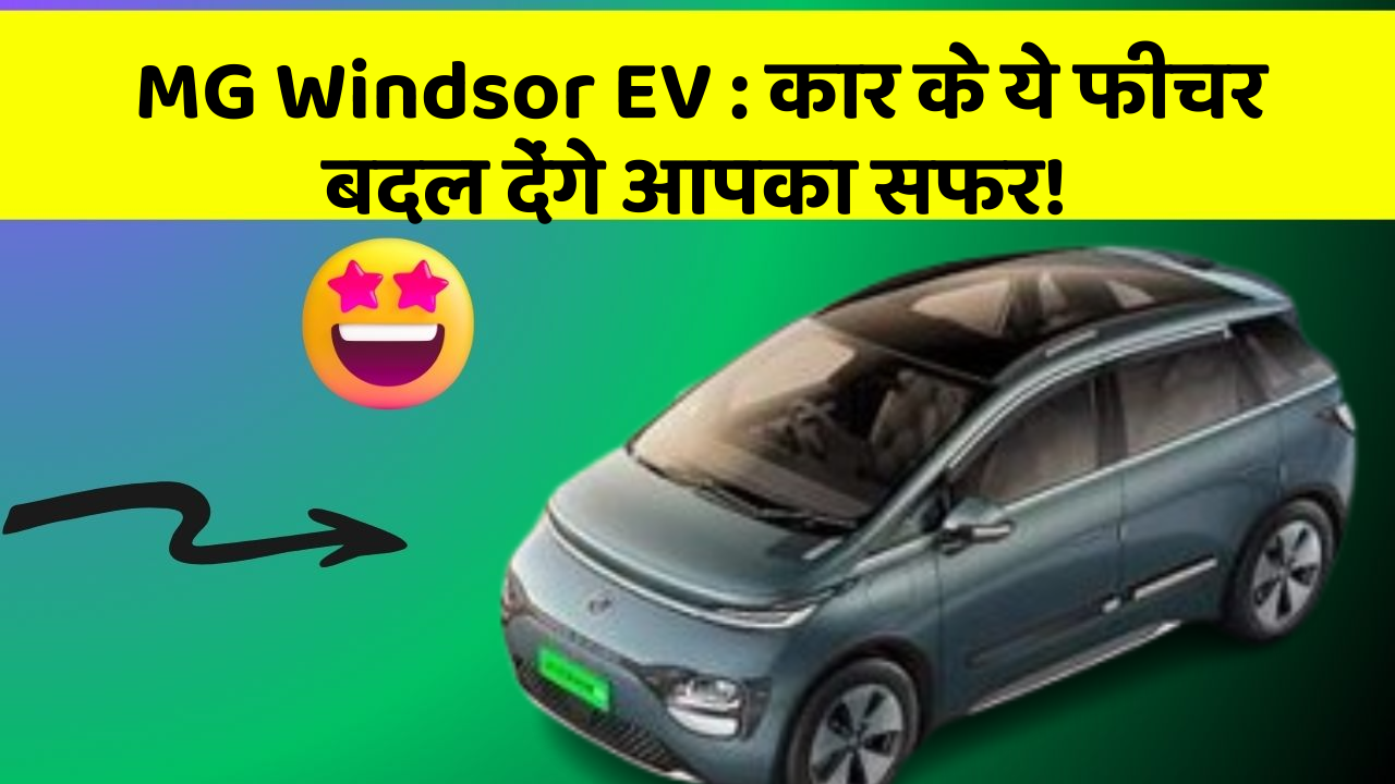 MG Windsor EV: कार के ये फीचर बदल देंगे आपका सफर!