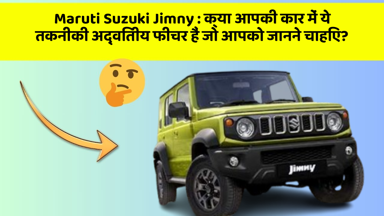 Maruti Suzuki Jimny: क्या आपकी कार में ये तकनीकी अद्वितीय फीचर हैं जो आपको जानने चाहिए?