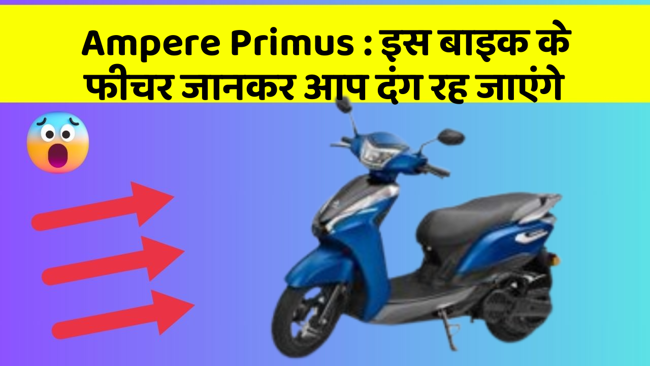 Ampere Primus : इस बाइक के फीचर जानकर आप दंग रह जाएंगे