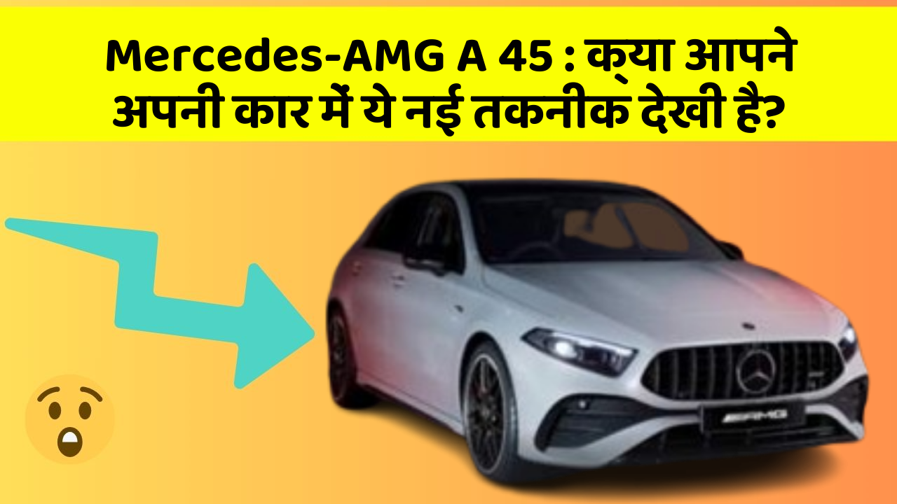 Mercedes-AMG A 45 : क्या आपने अपनी कार में ये नई तकनीक देखी है?
